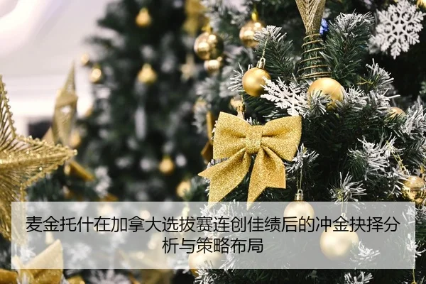 麦金托什在加拿大选拔赛连创佳绩后的冲金抉择分析与策略布局