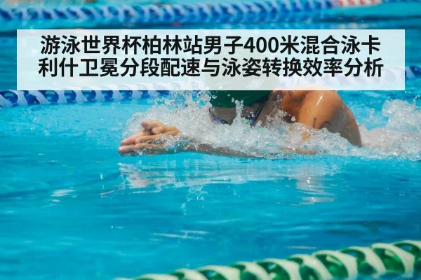 游泳世界杯柏林站男子400米混合泳卡利什卫冕分段配速与泳姿转换效率分析